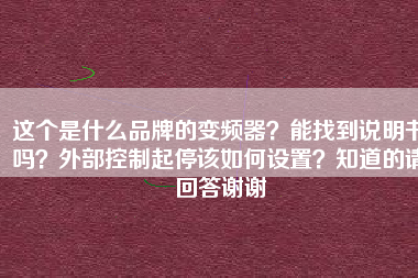 這個是什么品牌的變頻器？能找到說明書嗎？外部控制起停該如何設(shè)置？知道的請回答謝謝