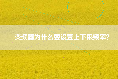 變頻器為什么要設(shè)置上下限頻率？