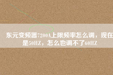 東元變頻器7200A上限頻率怎么調(diào)，現(xiàn)在是50HZ，怎么也調(diào)不了60HZ