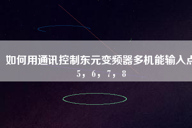 如何用通訊控制東元變頻器多機(jī)能輸入點(diǎn)5，6，7，8