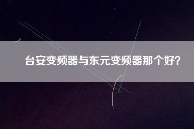 臺(tái)安變頻器與東元變頻器那個(gè)好？