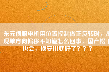 東元伺服電機(jī)用位置控制做正反轉(zhuǎn)時，出現(xiàn)單方向偏移不知道怎么回事，國產(chǎn)松下也會，換安川就好了？？？