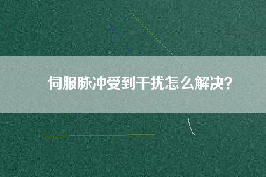 伺服脈沖受到干擾怎么解決？