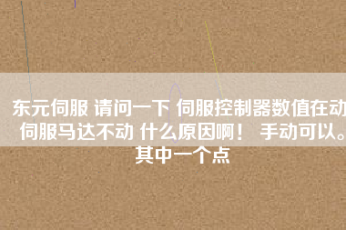 東元伺服 請(qǐng)問一下 伺服控制器數(shù)值在動(dòng) 伺服馬達(dá)不動(dòng) 什么原因啊! 手動(dòng)可以。其中一個(gè)點(diǎn)