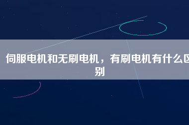 伺服電機(jī)和無(wú)刷電機(jī)，有刷電機(jī)有什么區(qū)別