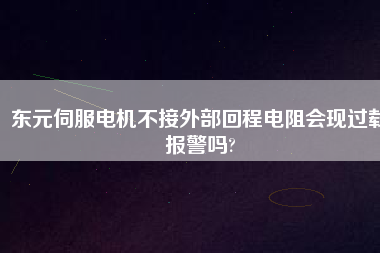 東元伺服電機(jī)不接外部回程電阻會現(xiàn)過載報(bào)警嗎?