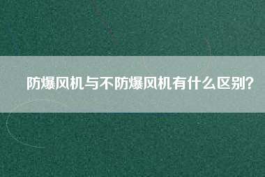 防爆風(fēng)機(jī)與不防爆風(fēng)機(jī)有什么區(qū)別？