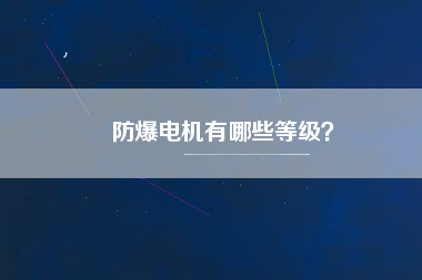 防爆電機(jī)有哪些等級(jí)？