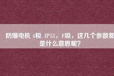 防爆電機 4極, IP55，F(xiàn)級，這幾個參數(shù)都是什么意思呢？