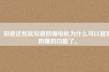 知道這些就知道防爆電機(jī)為什么可以超到防爆的功能了。
