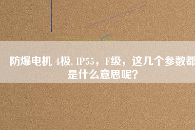 防爆電機(jī) 4極, IP55，F(xiàn)級(jí)，這幾個(gè)參數(shù)都是什么意思呢？