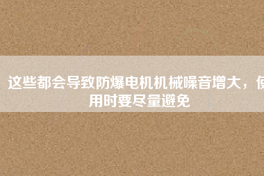 這些都會導(dǎo)致防爆電機機械噪音增大，使用時要盡量避免