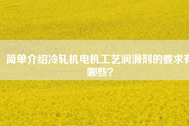 簡單介紹冷軋機電機工藝潤滑劑的要求有哪些？