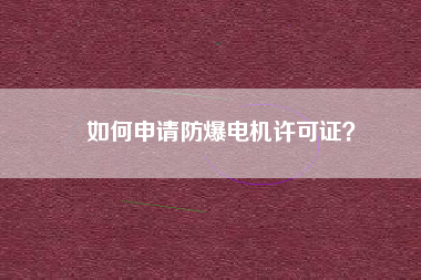 如何申請防爆電機許可證？