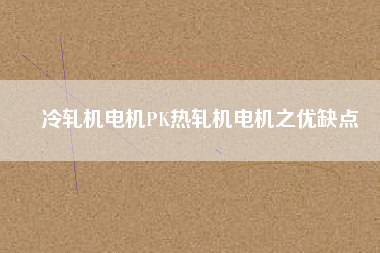 冷軋機(jī)電機(jī)PK熱軋機(jī)電機(jī)之優(yōu)缺點